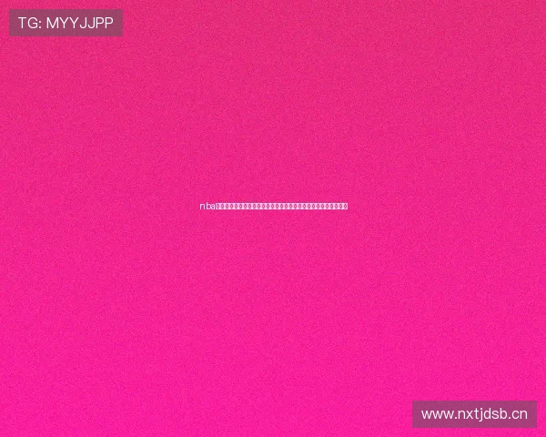 nba直播全场录像高清在线观看精彩赛事随时回看不卡顿极速流畅体验